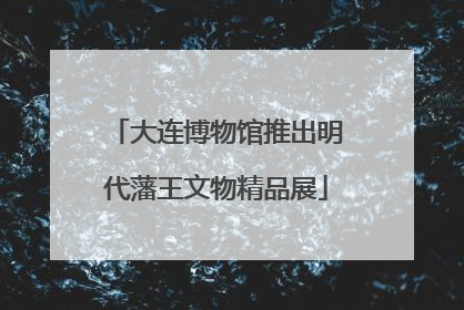 大连博物馆推出明代藩王文物精品展
