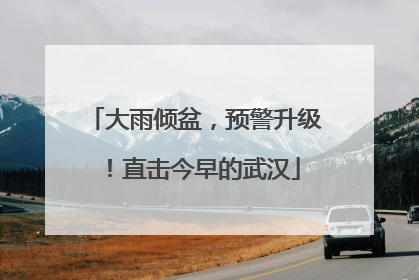 大雨倾盆，预警升级！直击今早的武汉