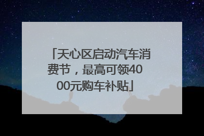 天心区启动汽车消费节，最高可领4000元购车补贴