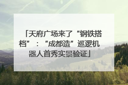 天府广场来了“钢铁搭档”：“成都造”巡逻机器人首秀实景验证