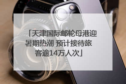 天津国际邮轮母港迎暑期热潮 预计接待旅客逾14万人次