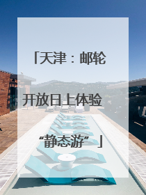 天津：邮轮开放日上体验“静态游”