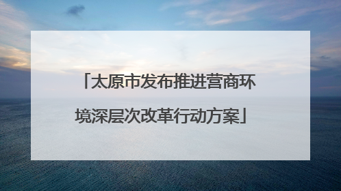 太原市发布推进营商环境深层次改革行动方案