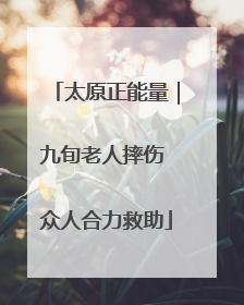 太原正能量｜九旬老人摔伤 众人合力救助