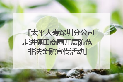 太平人寿深圳分公司走进福田商圈开展防范非法金融宣传活动