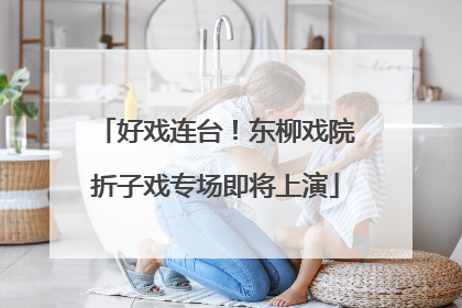 好戏连台！东柳戏院折子戏专场即将上演