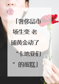 奢侈品市场生变 老铺黄金动了“卡地亚们”的蛋糕