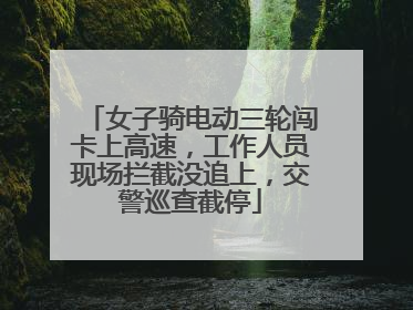 女子骑电动三轮闯卡上高速，工作人员现场拦截没追上，交警巡查截停