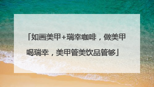 如画美甲+瑞幸咖啡，做美甲喝瑞幸，美甲管美饮品管够
