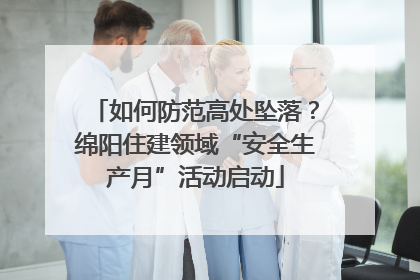 如何防范高处坠落？绵阳住建领域“安全生产月”活动启动