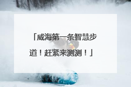 威海第一条智慧步道！赶紧来测测！