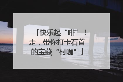 快乐起“啡”！走，带你打卡石首的宝藏“村咖”