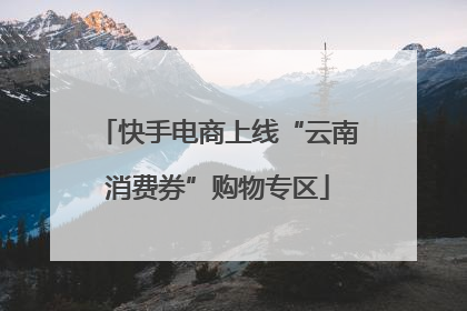 快手电商上线“云南消费券”购物专区