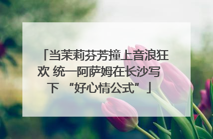当茉莉芬芳撞上音浪狂欢 统一阿萨姆在长沙写下 “好心情公式”
