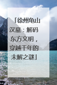 徐州龟山汉墓：解码东方文明，穿越千年的未解之谜