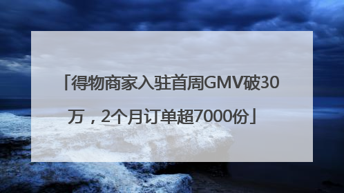得物商家入驻首周GMV破30万，2个月订单超7000份