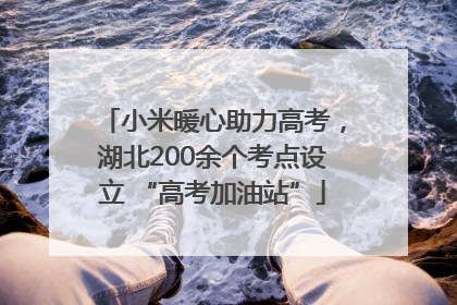 小米暖心助力高考，湖北200余个考点设立 “高考加油站”