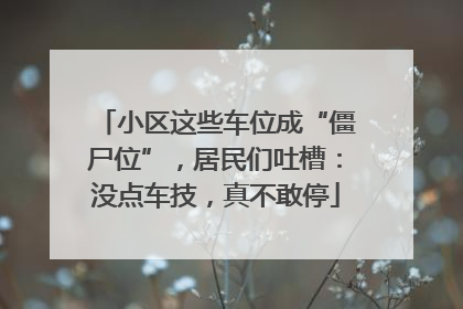 小区这些车位成“僵尸位”，居民们吐槽：没点车技，真不敢停