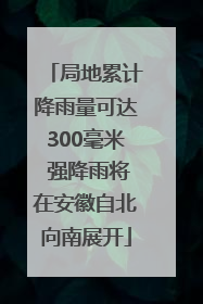 局地累计降雨量可达300毫米 强降雨将在安徽自北向南展开