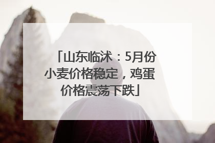 山东临沭：5月份小麦价格稳定，鸡蛋价格震荡下跌