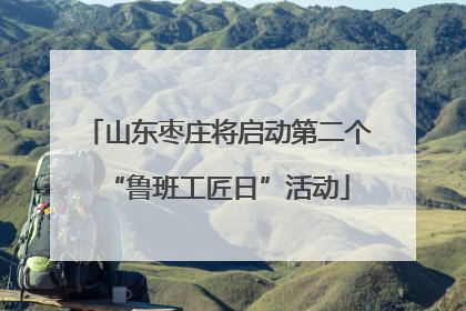 山东枣庄将启动第二个“鲁班工匠日”活动