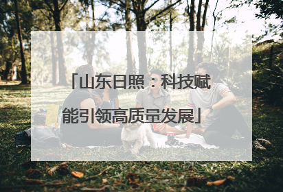 山东日照：科技赋能引领高质量发展