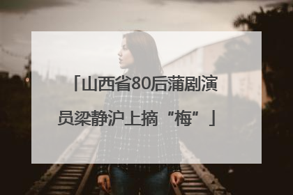 山西省80后蒲剧演员梁静沪上摘“梅”