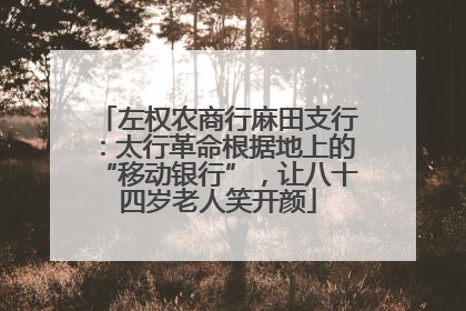 左权农商行麻田支行：太行革命根据地上的“移动银行”，让八十四岁老人笑开颜
