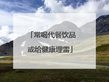 常喝代餐饮品 或给健康埋雷