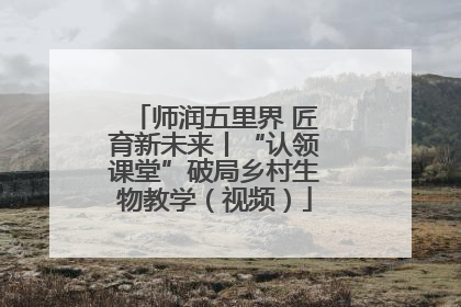 师润五里界 匠育新未来丨“认领课堂”破局乡村生物教学（视频）