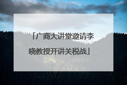 广商大讲堂邀请李晓教授开讲关税战