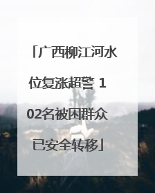 广西柳江河水位复涨超警 102名被困群众已安全转移