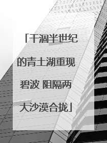 干涸半世纪的青土湖重现碧波 阻隔两大沙漠合拢