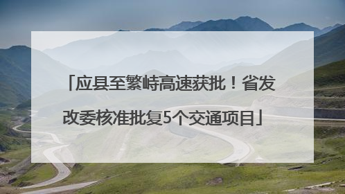 应县至繁峙高速获批！省发改委核准批复5个交通项目