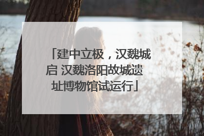 建中立极，汉魏城启 汉魏洛阳故城遗址博物馆试运行