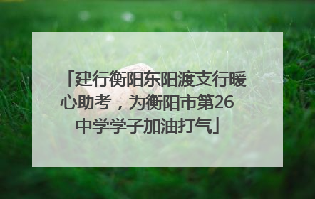 建行衡阳东阳渡支行暖心助考，为衡阳市第26中学学子加油打气