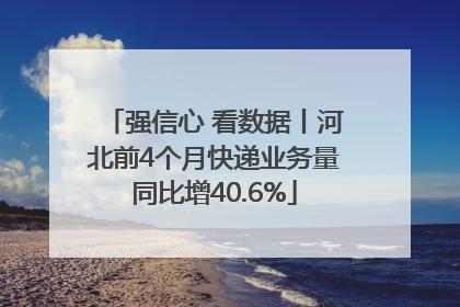 强信心 看数据丨河北前4个月快递业务量同比增40.6%