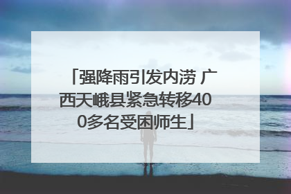 强降雨引发内涝 广西天峨县紧急转移400多名受困师生