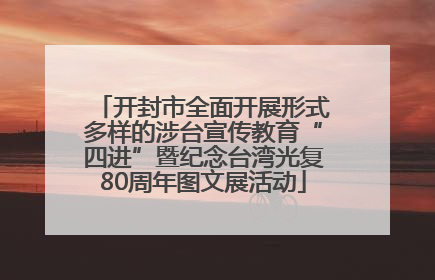 开封市全面开展形式多样的涉台宣传教育“四进”暨纪念台湾光复80周年图文展活动