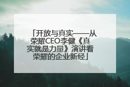 开放与真实——从荣耀CEO李健《真实就是力量》演讲看荣耀的企业新经