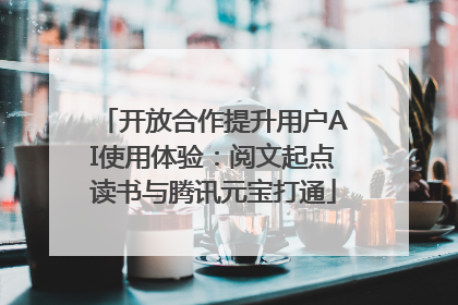 开放合作提升用户AI使用体验：阅文起点读书与腾讯元宝打通