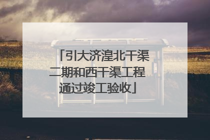引大济湟北干渠二期和西干渠工程通过竣工验收
