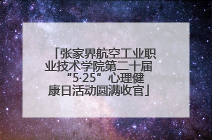 张家界航空工业职业技术学院第二十届“5·25”心理健康日活动圆满收官