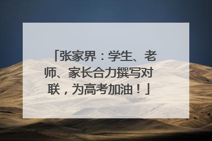 张家界：学生、老师、家长合力撰写对联，为高考加油！