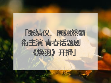 张婧仪、周翊然领衔主演 青春话题剧《焕羽》开播
