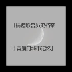 捐赠珍贵历史档案 丰富厦门城市记忆