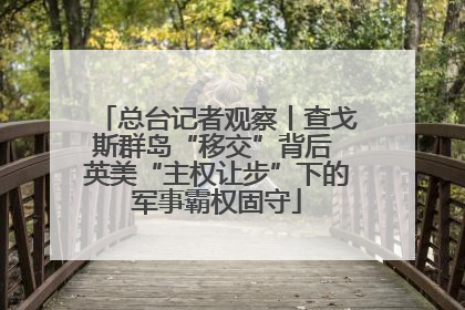 总台记者观察丨查戈斯群岛“移交”背后 英美“主权让步”下的军事霸权固守