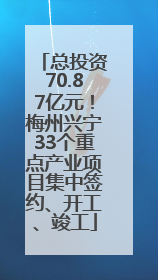 总投资70.87亿元！梅州兴宁33个重点产业项目集中签约、开工、竣工