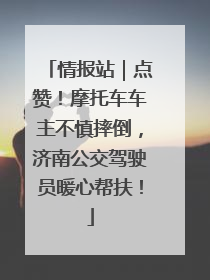 情报站｜点赞！摩托车车主不慎摔倒，济南公交驾驶员暖心帮扶！