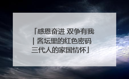 感恩奋进 双争有我｜酱坛里的红色密码 三代人的家国情怀